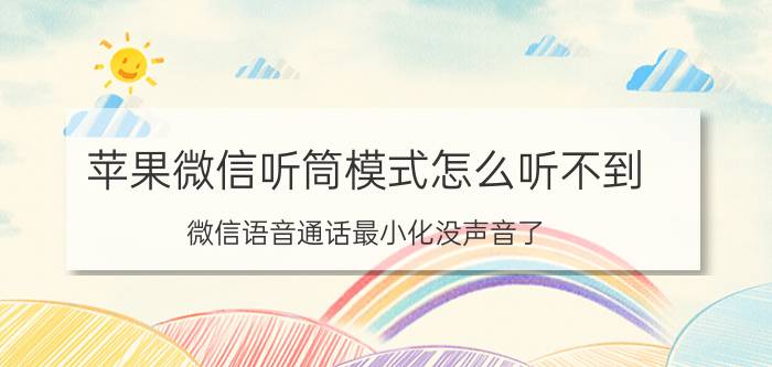 苹果微信听筒模式怎么听不到 微信语音通话最小化没声音了？